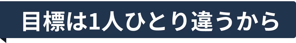 目標は1人ひとり違うから