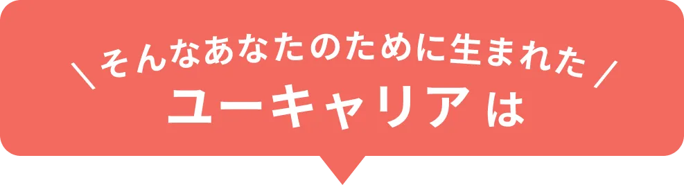 そんなあなたのためにうまれた、ユーキャリアは